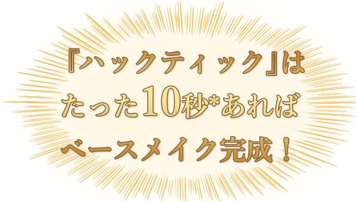 ハックティックは、たった10秒あればベースメイク完成!
