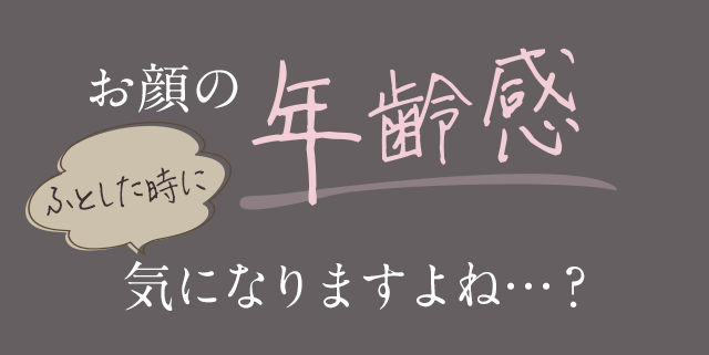 お顔の年齢感ふとした時に気になりますよね…?