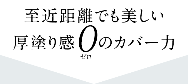 至近距離でも美しい厚塗り感0のカバー力