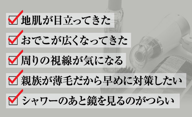 地肌が目立ってきた。おでこがひろくなってきた。周りの視線が気になる。親族は薄毛だから早めに対策したい。シャワーのあと鏡を見るのがつらい。