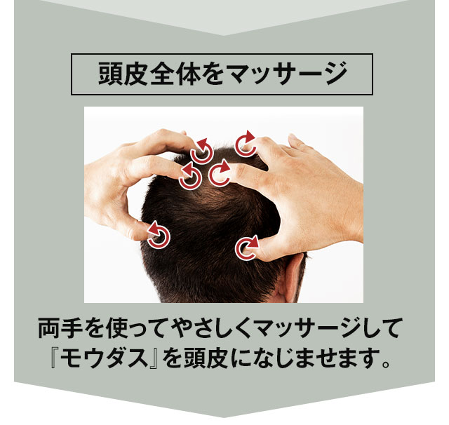 最後は、頭皮全体をマッサージします。両手を使ってやさしくマッサージして 「モウダス』 を頭皮になじませます
